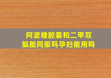 阿波糖胶囊和二甲双胍能同服吗孕妇能用吗