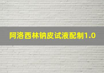 阿洛西林钠皮试液配制1.0