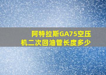 阿特拉斯GA75空压机二次回油管长度多少