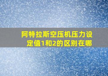 阿特拉斯空压机压力设定值1和2的区别在哪