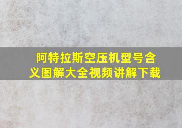 阿特拉斯空压机型号含义图解大全视频讲解下载