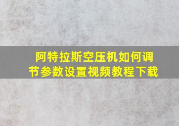 阿特拉斯空压机如何调节参数设置视频教程下载