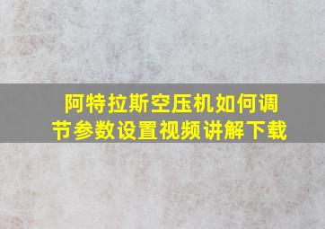 阿特拉斯空压机如何调节参数设置视频讲解下载