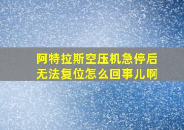 阿特拉斯空压机急停后无法复位怎么回事儿啊