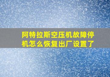 阿特拉斯空压机故障停机怎么恢复出厂设置了