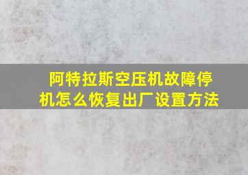 阿特拉斯空压机故障停机怎么恢复出厂设置方法