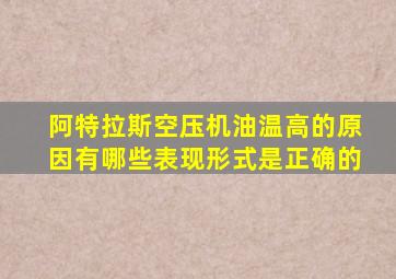 阿特拉斯空压机油温高的原因有哪些表现形式是正确的