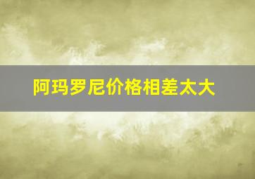 阿玛罗尼价格相差太大