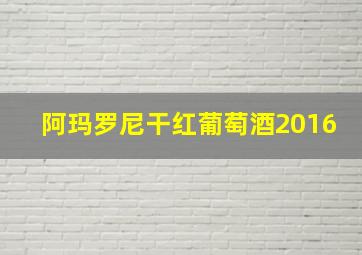 阿玛罗尼干红葡萄酒2016