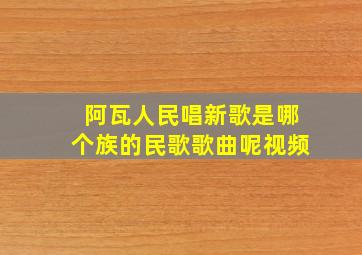 阿瓦人民唱新歌是哪个族的民歌歌曲呢视频