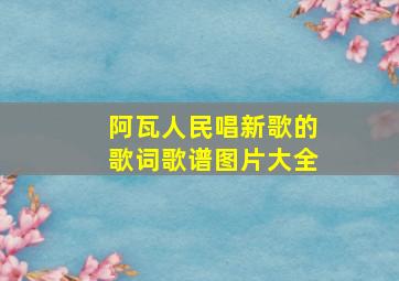 阿瓦人民唱新歌的歌词歌谱图片大全