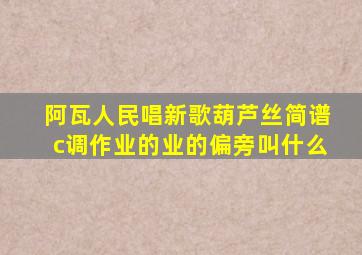 阿瓦人民唱新歌葫芦丝简谱c调作业的业的偏旁叫什么