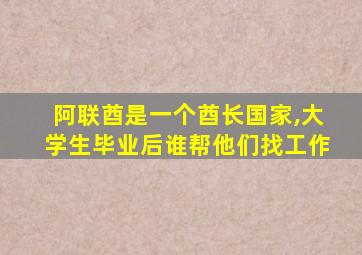 阿联酋是一个酋长国家,大学生毕业后谁帮他们找工作