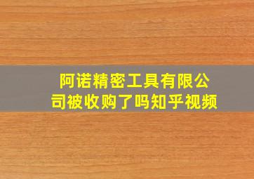 阿诺精密工具有限公司被收购了吗知乎视频