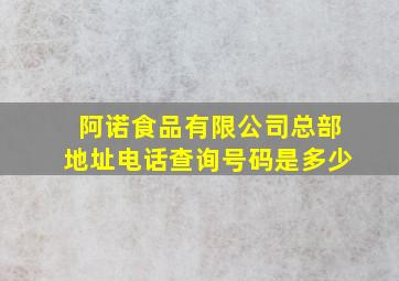 阿诺食品有限公司总部地址电话查询号码是多少