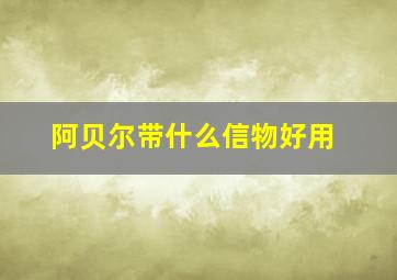 阿贝尔带什么信物好用