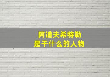 阿道夫希特勒是干什么的人物