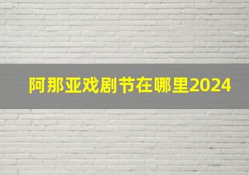 阿那亚戏剧节在哪里2024