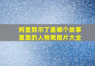 阿里努尔丁是哪个故事里面的人物呢图片大全