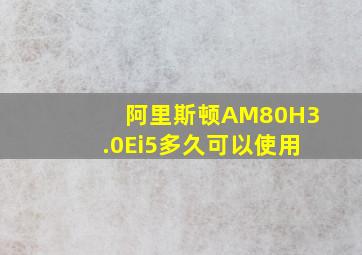 阿里斯顿AM80H3.0Ei5多久可以使用