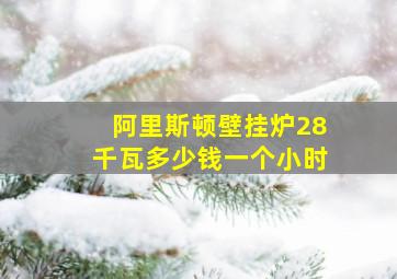 阿里斯顿壁挂炉28千瓦多少钱一个小时