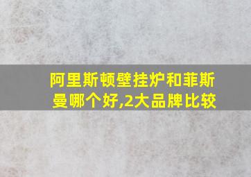 阿里斯顿壁挂炉和菲斯曼哪个好,2大品牌比较