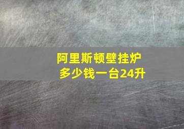 阿里斯顿壁挂炉多少钱一台24升