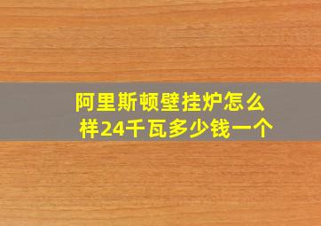 阿里斯顿壁挂炉怎么样24千瓦多少钱一个