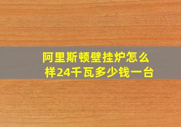 阿里斯顿壁挂炉怎么样24千瓦多少钱一台