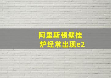 阿里斯顿壁挂炉经常出现e2