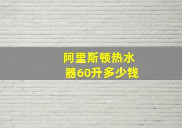 阿里斯顿热水器60升多少钱