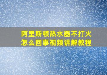 阿里斯顿热水器不打火怎么回事视频讲解教程