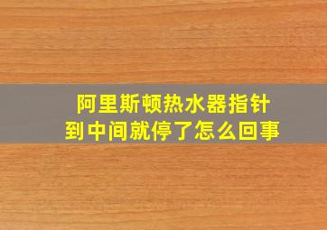 阿里斯顿热水器指针到中间就停了怎么回事