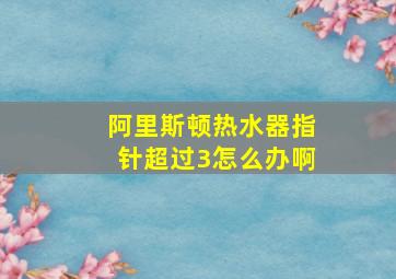 阿里斯顿热水器指针超过3怎么办啊