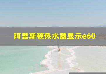 阿里斯顿热水器显示e60