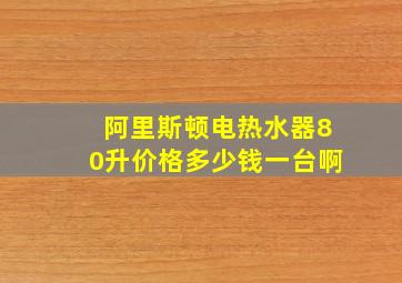 阿里斯顿电热水器80升价格多少钱一台啊