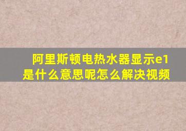 阿里斯顿电热水器显示e1是什么意思呢怎么解决视频