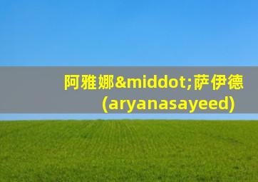 阿雅娜·萨伊德(aryanasayeed)