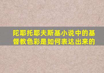 陀耶托耶夫斯基小说中的基督教色彩是如何表达出来的