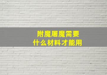 附魔屠魔需要什么材料才能用