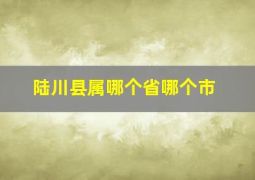 陆川县属哪个省哪个市