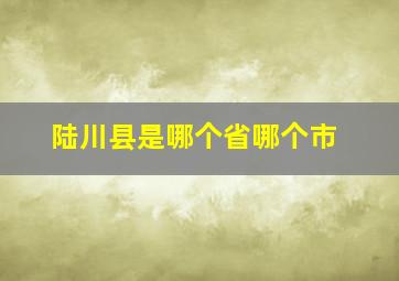 陆川县是哪个省哪个市