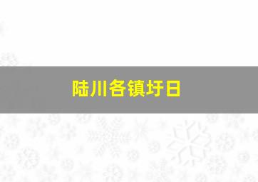 陆川各镇圩日