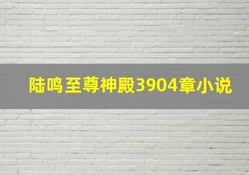 陆鸣至尊神殿3904章小说