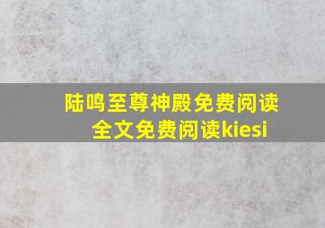 陆鸣至尊神殿免费阅读全文免费阅读kiesi