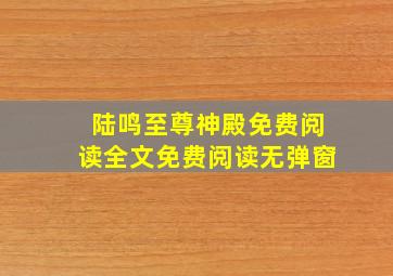 陆鸣至尊神殿免费阅读全文免费阅读无弹窗