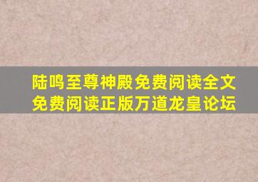 陆鸣至尊神殿免费阅读全文免费阅读正版万道龙皇论坛