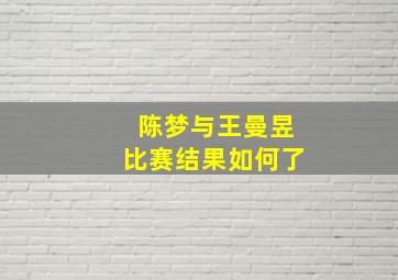 陈梦与王曼昱比赛结果如何了