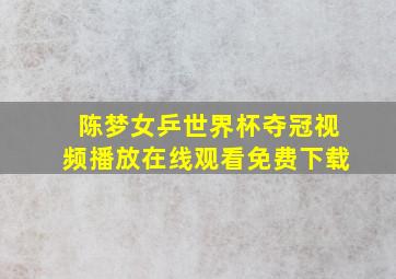 陈梦女乒世界杯夺冠视频播放在线观看免费下载