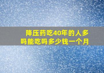 降压药吃40年的人多吗能吃吗多少钱一个月